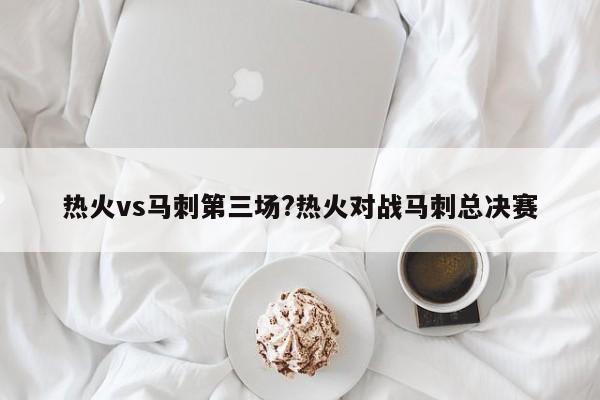 热火vs马刺第三场?热火对战马刺总决赛