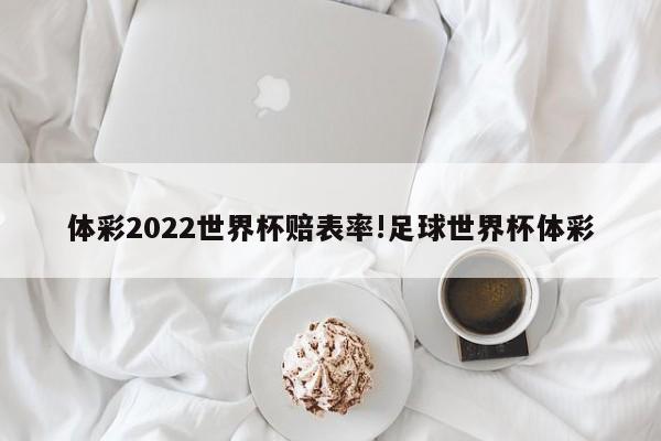 体彩2022世界杯赔表率!足球世界杯体彩