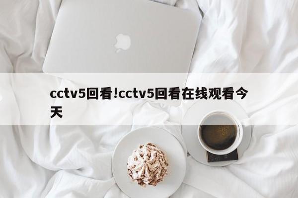 cctv5回看!cctv5回看在线观看今天