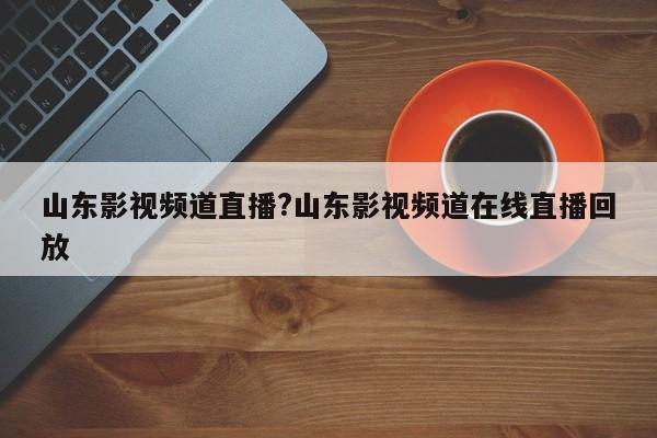 详细阅读:山东影视频道直播?山东影视频道在线直播回放 山东影视频道直播?山东影视频道在线直播回放