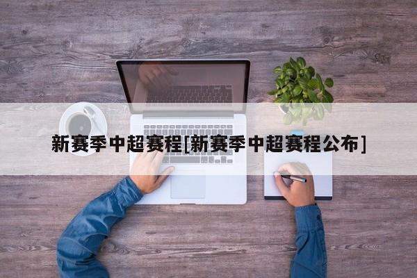 新赛季中超赛程[新赛季中超赛程公布]