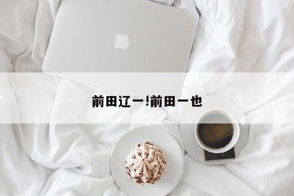 前田辽一!前田一也