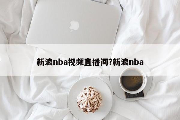 新浪nba视频直播间?新浪nba