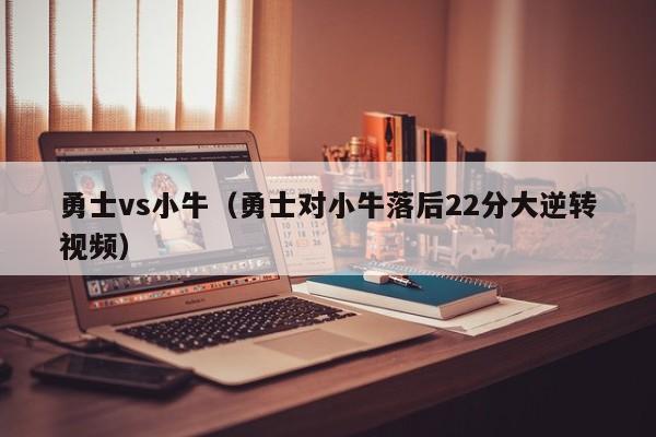 勇士vs小牛(勇士对小牛落后22分大逆转视频)