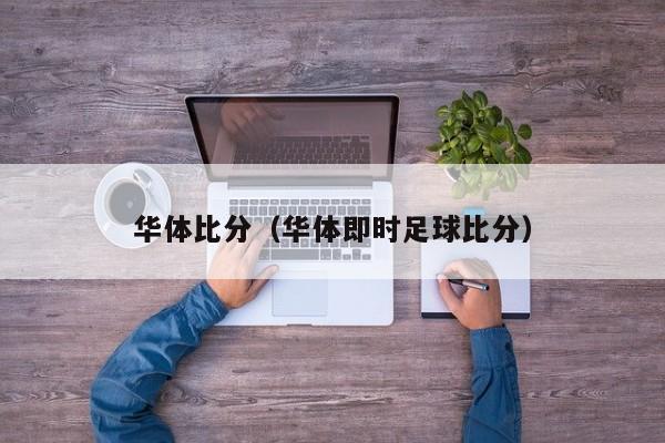华体比分(华体即时足球比分)