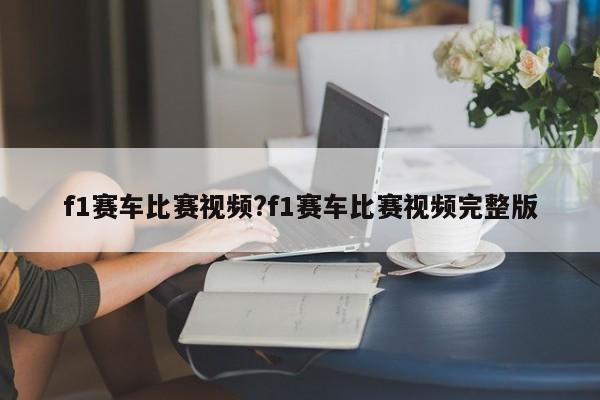 f1赛车比赛视频?f1赛车比赛视频完整版