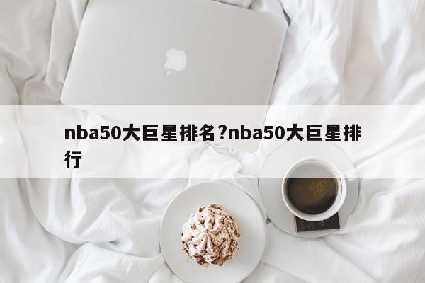 nba50大巨星排名?nba50大巨星排行