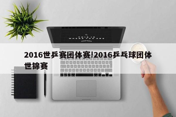 2016世乒赛团体赛!2016乒乓球团体世锦赛