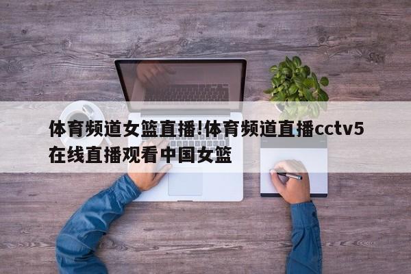 体育频道女篮直播!体育频道直播cctv5在线直播观看中国女篮