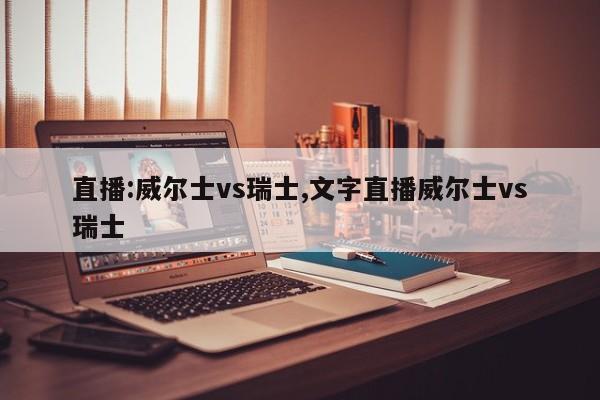 直播:威尔士vs瑞士,文字直播威尔士vs瑞士