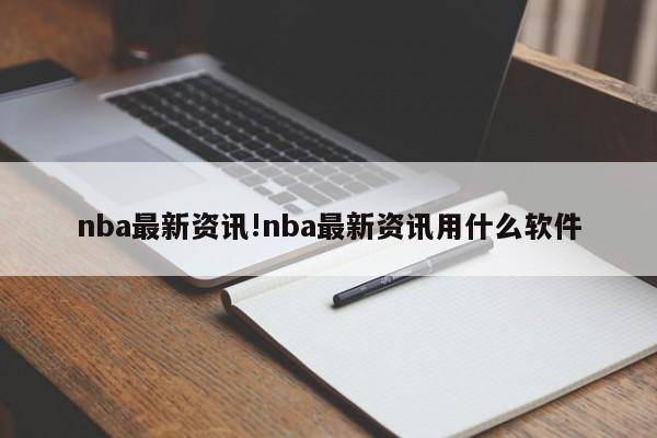 nba最新资讯!nba最新资讯用什么软件