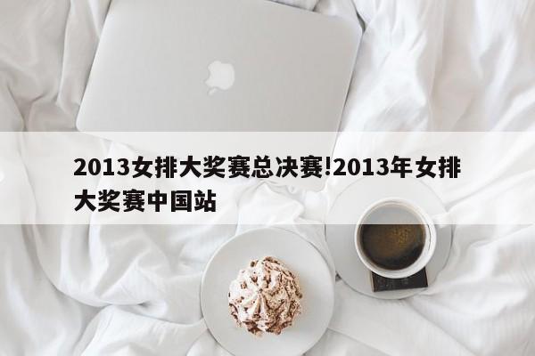 2013女排大奖赛总决赛!2013年女排大奖赛中国站