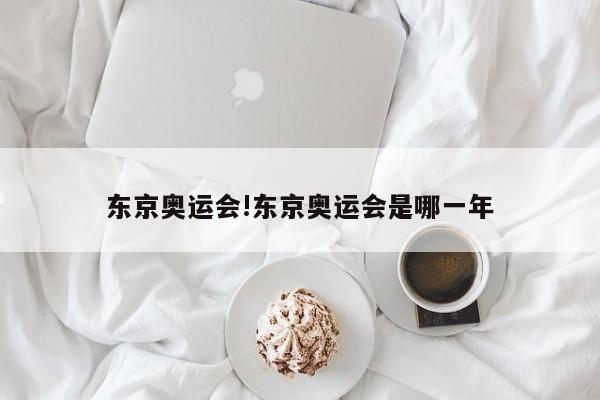 详细阅读:东京奥运会!东京奥运会是哪一年 东京奥运会!东京奥运会是哪一年