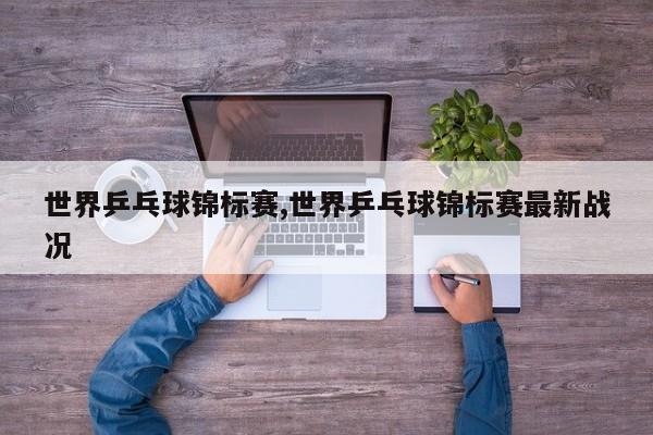 世界乒乓球锦标赛,世界乒乓球锦标赛最新战况