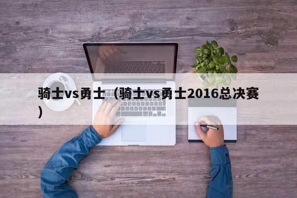骑士vs勇士(骑士vs勇士2016总决赛)