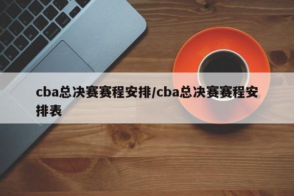 cba总决赛赛程安排/cba总决赛赛程安排表