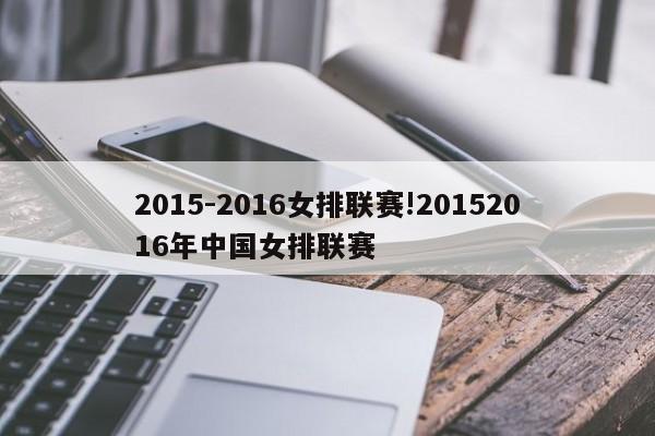详细阅读:2015-2016女排联赛!20152016年中国女排联赛 2015-2016女排联赛!20152016年中国女排联赛