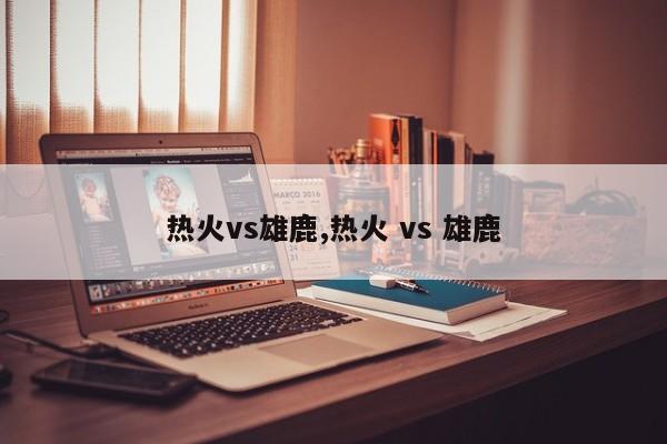 热火vs雄鹿,热火 vs 雄鹿