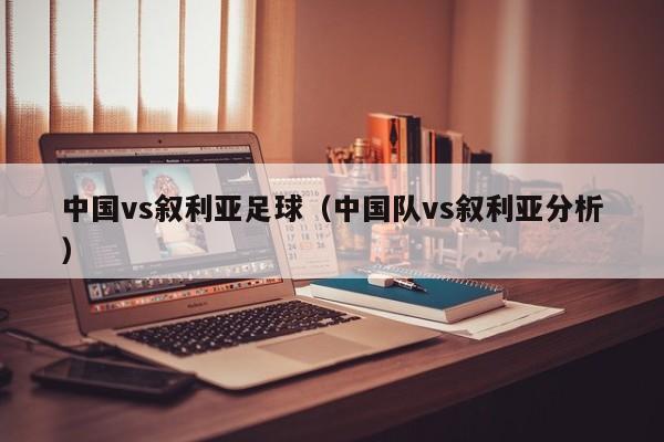 中国vs叙利亚足球(中国队vs叙利亚分析)