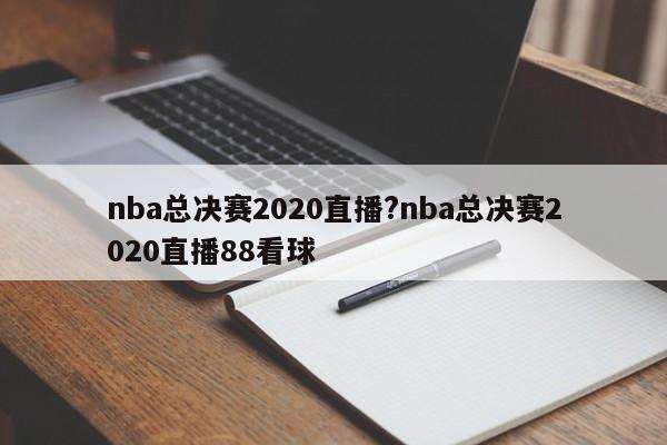 nba总决赛2020直播?nba总决赛2020直播88看球