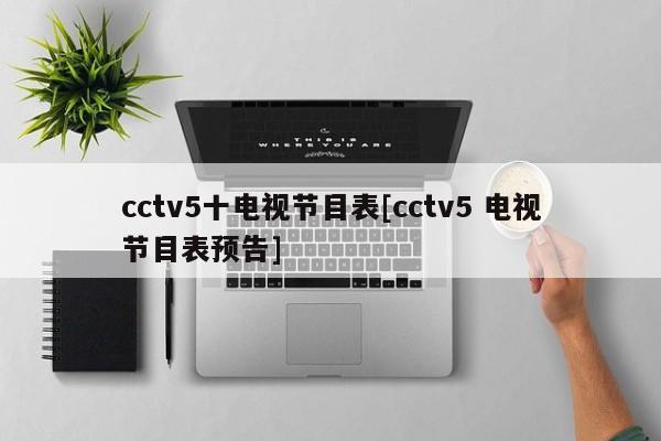 cctv5十电视节目表[cctv5 电视节目表预告]