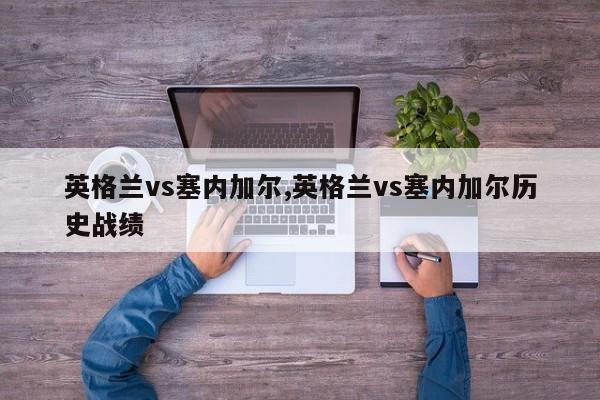 英格兰vs塞内加尔,英格兰vs塞内加尔历史战绩
