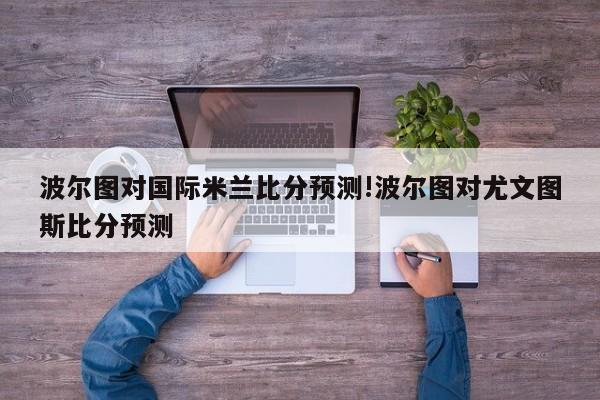 波尔图对国际米兰比分预测!波尔图对尤文图斯比分预测