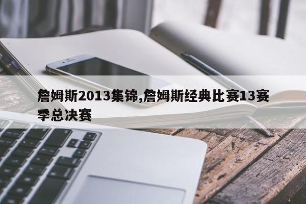 詹姆斯2013集锦,詹姆斯经典比赛13赛季总决赛